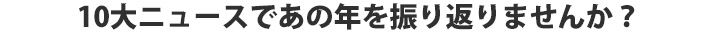 10大ニュースであの年を振り返りませんか?